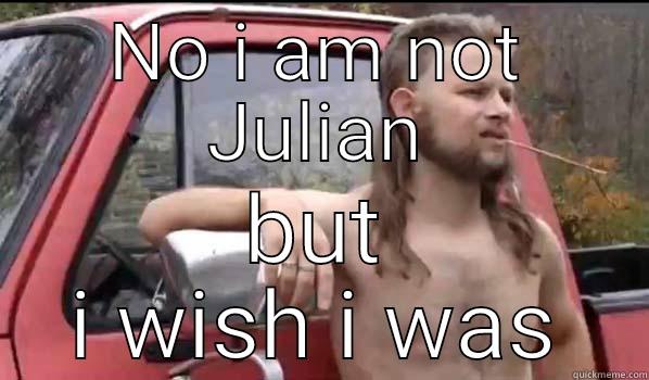 NO I AM NOT JULIAN BUT I WISH I WAS Almost Politically Correct Redneck