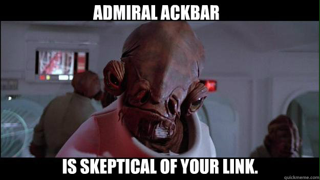 Admiral Ackbar Is skeptical of your link. - Admiral Ackbar Is skeptical of your link.  Ackbar Meme