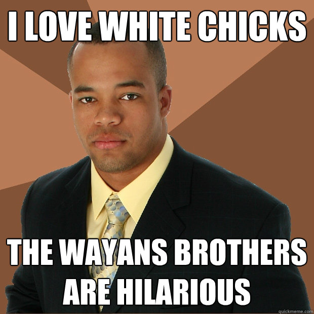 I LOVE WHITE CHICKS THE WAYANS BROTHERS ARE HILARIOUS - I LOVE WHITE CHICKS THE WAYANS BROTHERS ARE HILARIOUS  Successful Black Man
