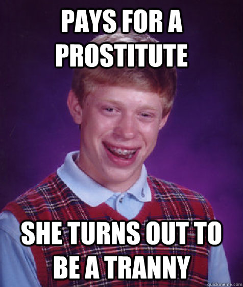 PAys for a prostitute She turns out to be a tranny  Bad Luck Brian