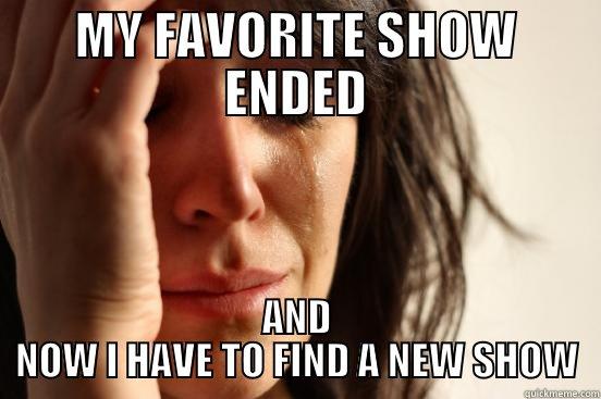 MY FAVORITE SHOW ENDED AND NOW I HAVE TO FIND A NEW SHOW First World Problems