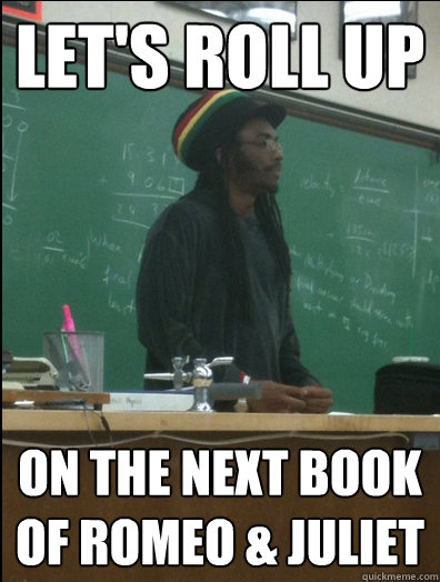 let's roll up on the next book of romeo & juliet - let's roll up on the next book of romeo & juliet  Rasta Science Teacher