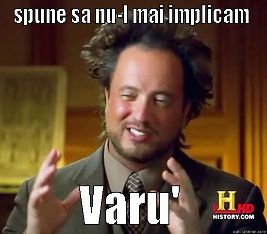 SPUNE SA NU-L MAI IMPLICAM VARU' Ancient Aliens