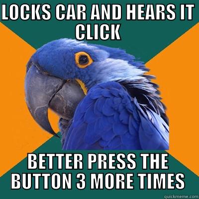 LOCKS CAR AND HEARS IT CLICK BETTER PRESS THE BUTTON 3 MORE TIMES Paranoid Parrot