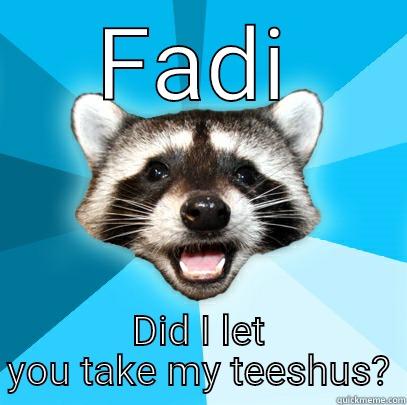 FADI DID I LET YOU TAKE MY TEESHUS? Lame Pun Coon