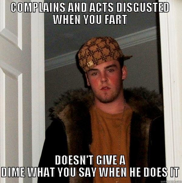 Anyone know a friend like this? - COMPLAINS AND ACTS DISGUSTED WHEN YOU FART DOESN'T GIVE A DIME WHAT YOU SAY WHEN HE DOES IT Scumbag Steve