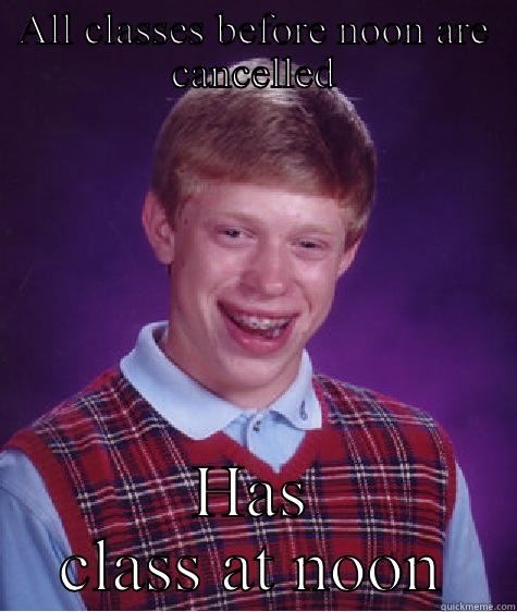 ALL CLASSES BEFORE NOON ARE CANCELLED HAS CLASS AT NOON Bad Luck Brian