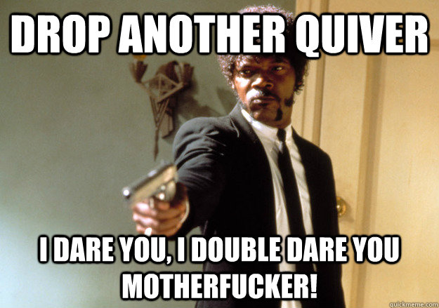 drop another quiver i dare you, i double dare you motherfucker! - drop another quiver i dare you, i double dare you motherfucker!  Samuel L Jackson