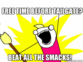 free time before tailgate? beat all the smacks!  All The Things