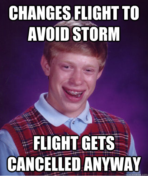 Changes flight to avoid storm Flight gets cancelled anyway  Badluckbrian