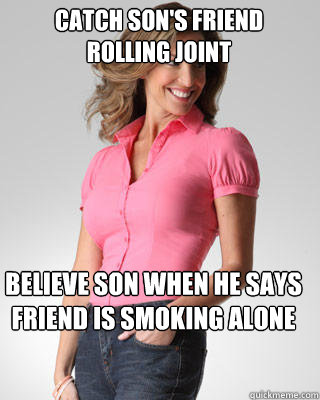 Catch son's friend rolling joint Believe son when he says friend is smoking alone  Oblivious Suburban Mom
