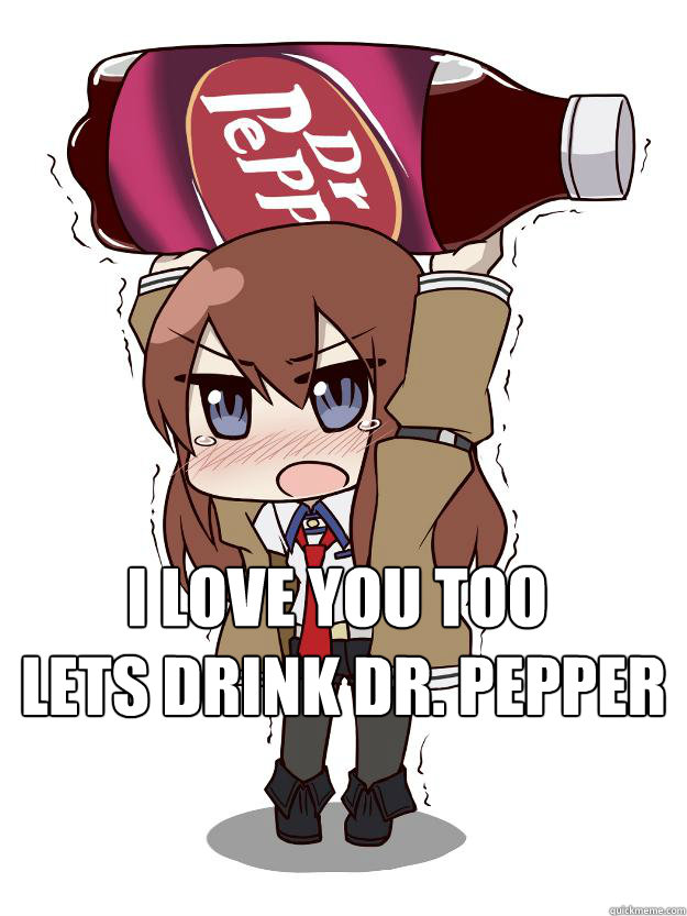  I LOVE YOU TOO
 LETS DRINK DR. PEPPER  Makise kurisu a-all of my dr peppers