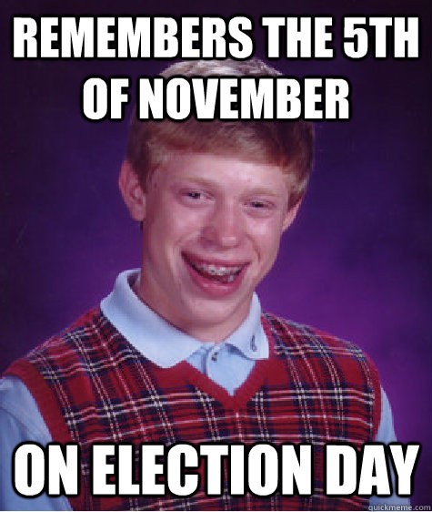 Remembers the 5th of November on election day - Remembers the 5th of November on election day  Bad Luck Brian