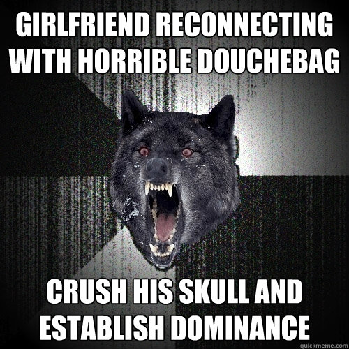 girlfriend reconnecting with horrible douchebag crush his skull and establish dominance  Insanity Wolf