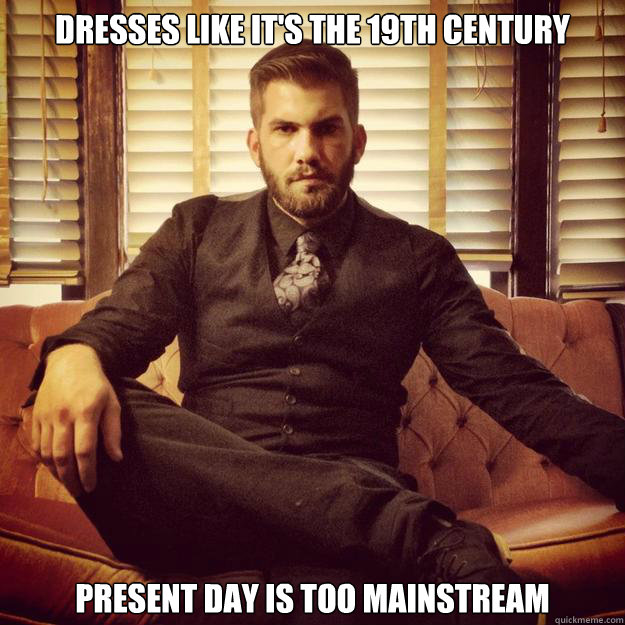 dresses like it's the 19th century present day is too mainstream  