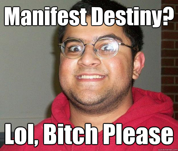 Manifest Destiny?  Lol, Bitch Please - Manifest Destiny?  Lol, Bitch Please  Nerdy indian boy