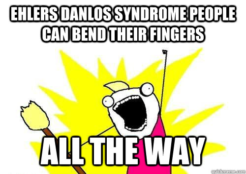 Ehlers danlos syndrome people can bend their fingers ALL THE WAY  x all the y