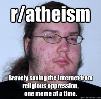 r/atheism Bravely saving the Internet from religious oppression, 
one meme at a time.  neckbeard