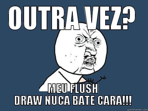 OUTRA VEZ? MEU FLUSH DRAW NUCA BATE CARA!!! Y U No