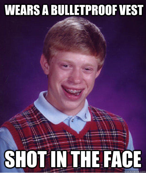 Wears a bulletproof vest Shot in the face  Bad Luck Brian