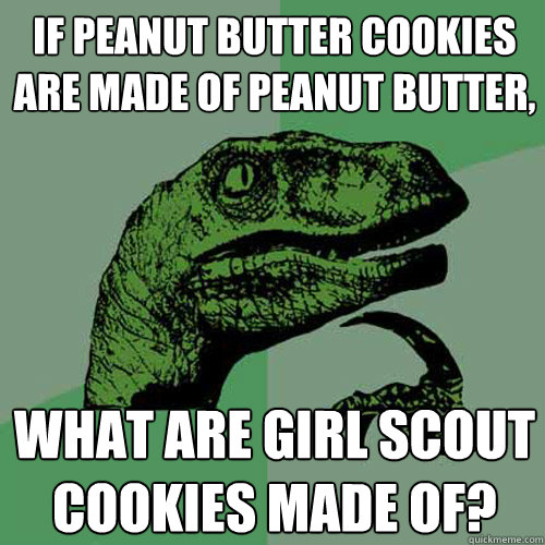 If peanut butter cookies are made of peanut butter, what are girl scout cookies made of?  Philosoraptor