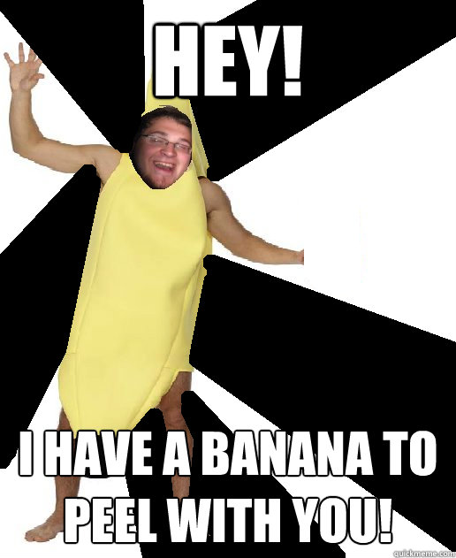 HEY! I HAVE A BANANA TO PEEL WITH YOU! - HEY! I HAVE A BANANA TO PEEL WITH YOU!  Banana Puns