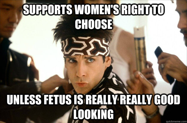 supports women's right to choose UNLESS FETUS IS REALLY REALLY GOOD LOOKING - supports women's right to choose UNLESS FETUS IS REALLY REALLY GOOD LOOKING  Derek Zoolander on Abortion