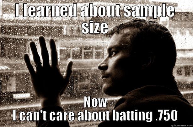 I LEARNED ABOUT SAMPLE SIZE NOW I CAN'T CARE ABOUT BATTING .750 Over-Educated Problems