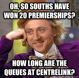 Oh, so Souths have won 20 premierships? How long are the queues at Centrelink? - Oh, so Souths have won 20 premierships? How long are the queues at Centrelink?  Condescending Wonka