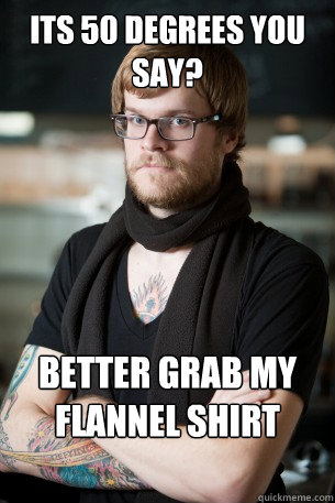 ITS 50 DEGREES YOU SAY? BETTER GRAB MY FLANNEL SHIRT  Hipster Barista