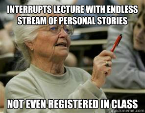 Interrupts lecture with endless stream of personal stories not even registered in class  Senior College Student