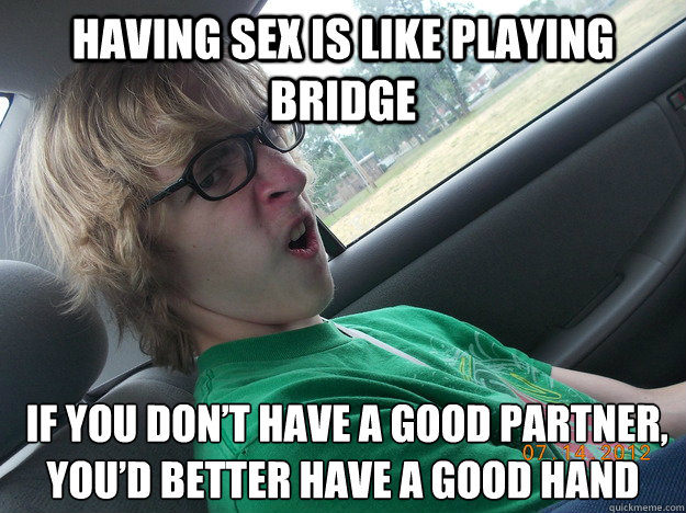 having sex is like playing bridge  If you don’t have a good partner, you’d better have a good hand  