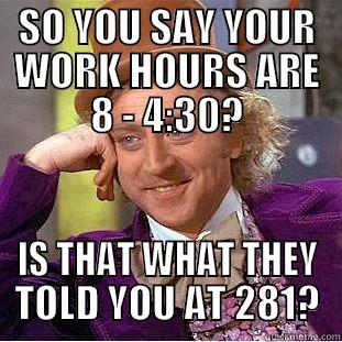 SO YOU SAY YOUR WORK HOURS ARE 8 - 4:30? IS THAT WHAT THEY TOLD YOU AT 281? Condescending Wonka