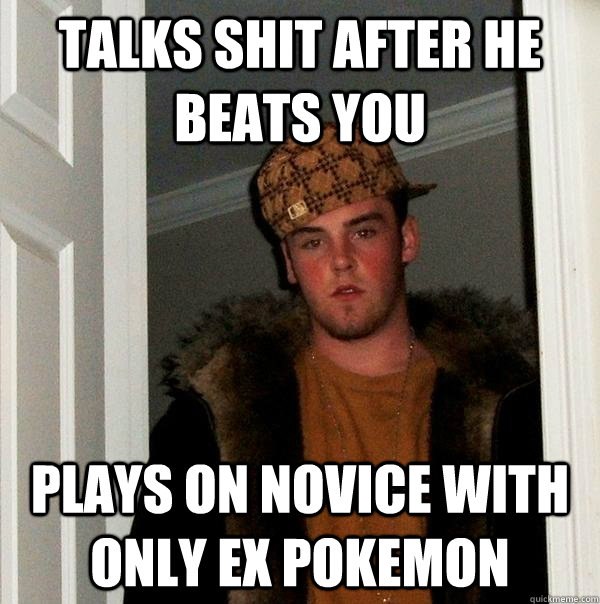 Talks shit after he beats you plays on novice with only Ex pokemon  Scumbag Steve