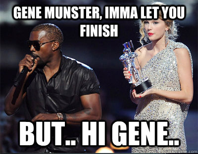 Gene Munster, imma let you finish but.. Hi Gene..  