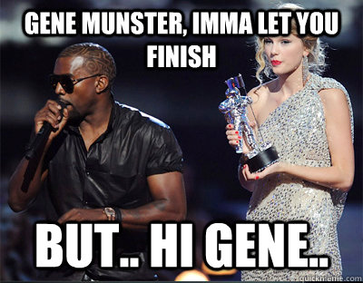 Gene Munster, imma let you finish but.. Hi Gene.. - Gene Munster, imma let you finish but.. Hi Gene..  Imma let you finish