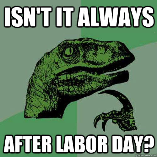 Isn't it Always After labor day?  Philosoraptor