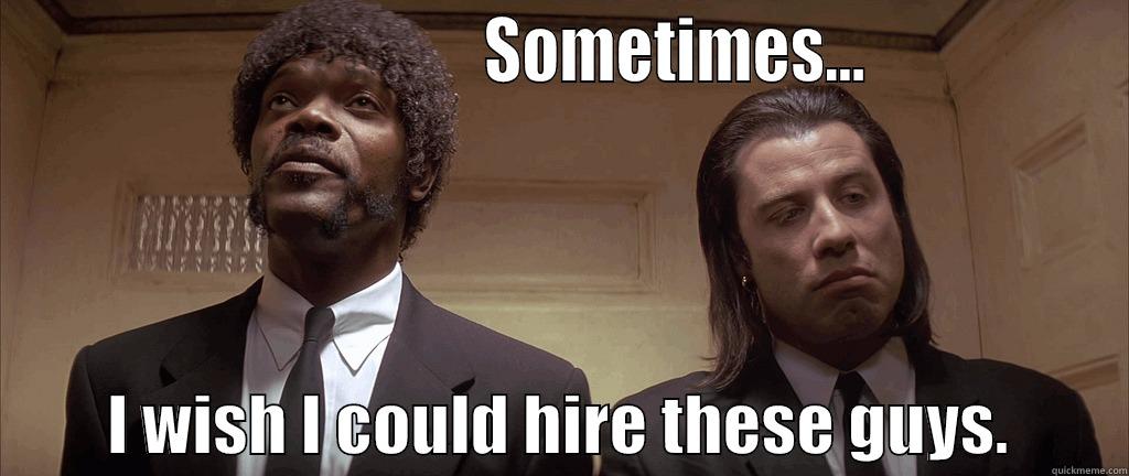                                  SOMETIMES...                         I WISH I COULD HIRE THESE GUYS.         Misc