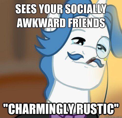 Sees your socially awkward friends
 