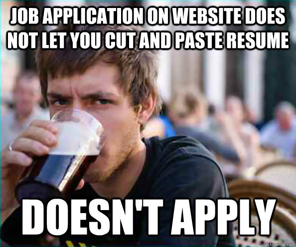Job application on website does not let you cut and paste resume Doesn't apply - Job application on website does not let you cut and paste resume Doesn't apply  Lazy College Senior