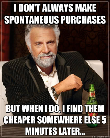 I don't always make spontaneous purchases But when i do, I find them cheaper somewhere else 5 minutes later... Caption 3 goes here  The Most Interesting Man In The World