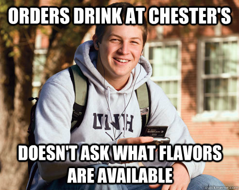 Orders drink at chester's doesn't ask what flavors are available  College Freshman