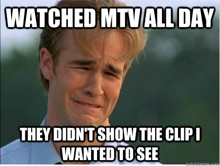 Watched MTV all day they didn't show the clip i wanted to see  1990s Problems