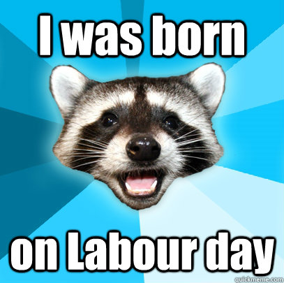 I was born on Labour day  Lame Pun Coon