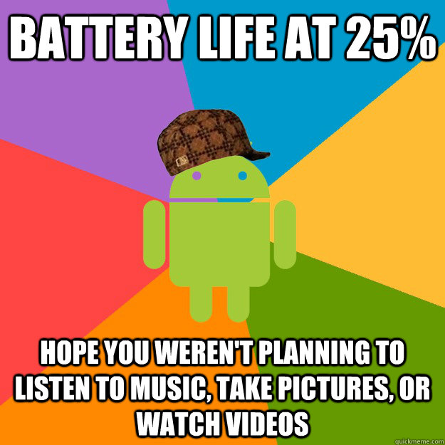 Battery life at 25% Hope you weren't planning to listen to music, take pictures, or watch videos - Battery life at 25% Hope you weren't planning to listen to music, take pictures, or watch videos  scumbag android