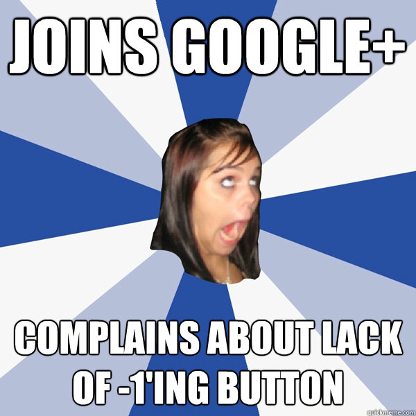 Joins google+ complains about lack of -1'ing button  Annoying Facebook Girl