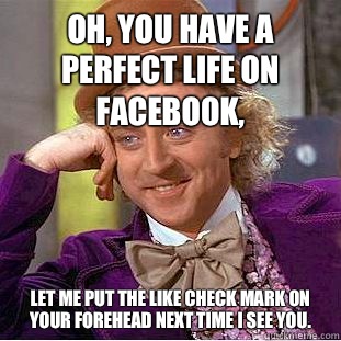 Oh, You have a perfect life on Facebook, Let me put the like check mark on your forehead next time I see you. - Oh, You have a perfect life on Facebook, Let me put the like check mark on your forehead next time I see you.  Creepy Wonka