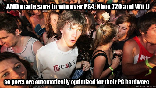 AMD made sure to win over PS4, Xbox 720 and Wii U so ports are automatically optimized for their PC hardware  Sudden Clarity Clarence