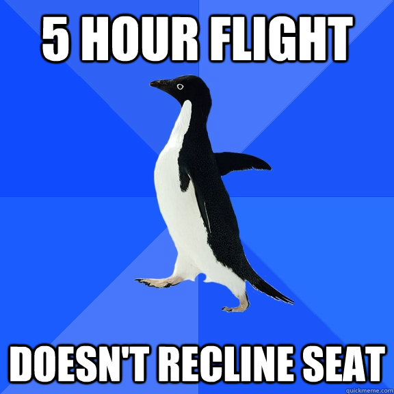 5 hour flight doesn't recline seat  Socially Awkward Penguin