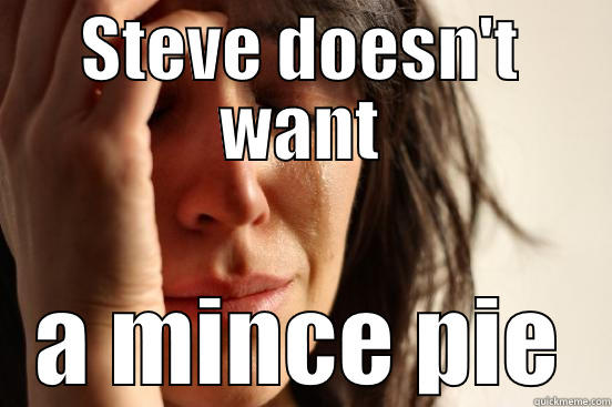 STEVE DOESN'T WANT A MINCE PIE First World Problems